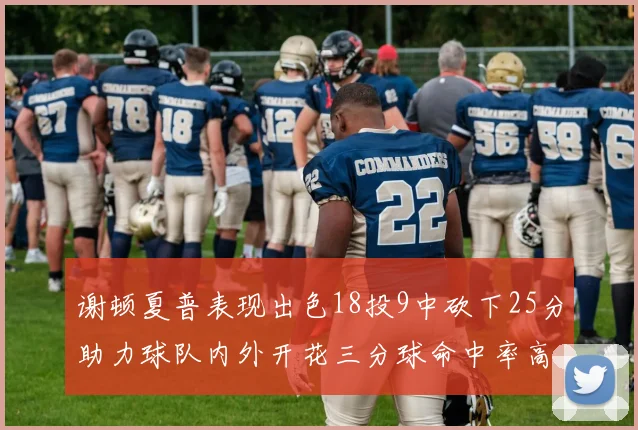 谢顿夏普表现出色18投9中砍下25分助力球队内外开花三分球命中率高达50