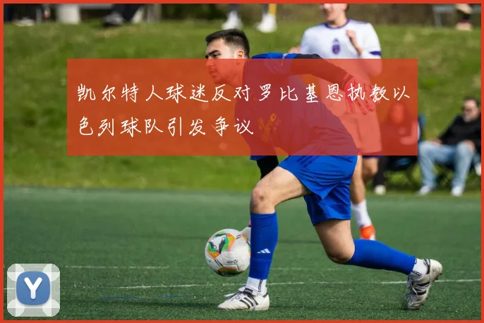 凯尔特人球迷反对罗比基恩执教以色列球队引发争议