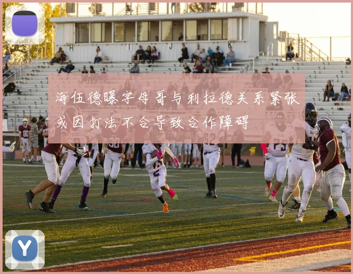 海伍德曝字母哥与利拉德关系紧张或因打法不合导致合作障碍
