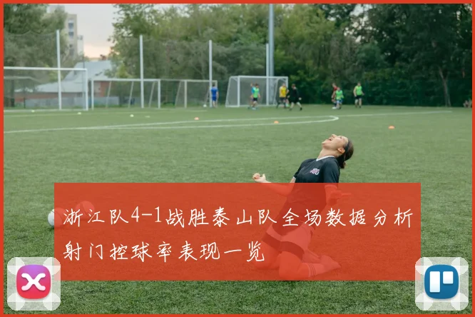 浙江队4-1战胜泰山队全场数据分析射门控球率表现一览