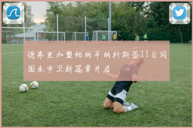 德弗里加盟帕纳辛纳科斯签11合同国米中卫新篇章开启