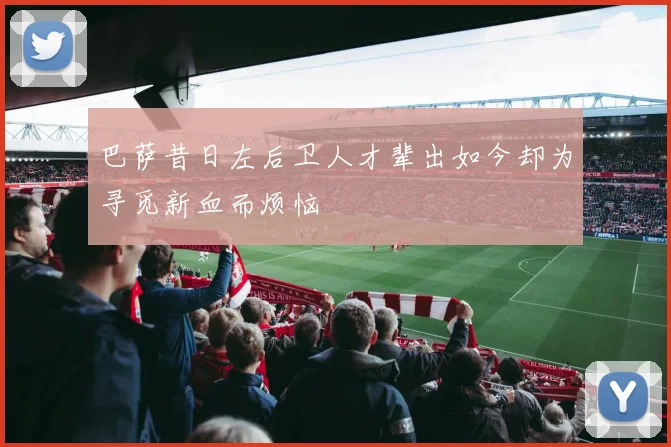 巴萨昔日左后卫人才辈出如今却为寻觅新血而烦恼