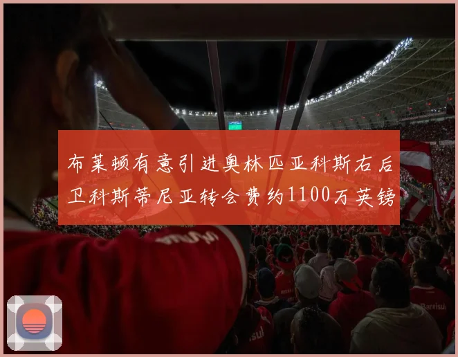布莱顿有意引进奥林匹亚科斯右后卫科斯蒂尼亚转会费约1100万英镑