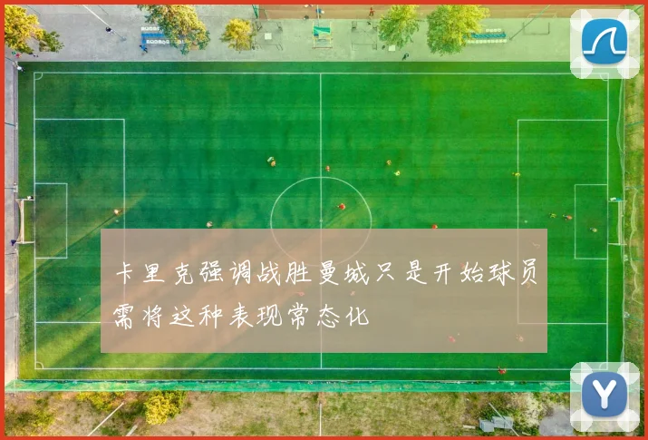 卡里克强调战胜曼城只是开始球员需将这种表现常态化