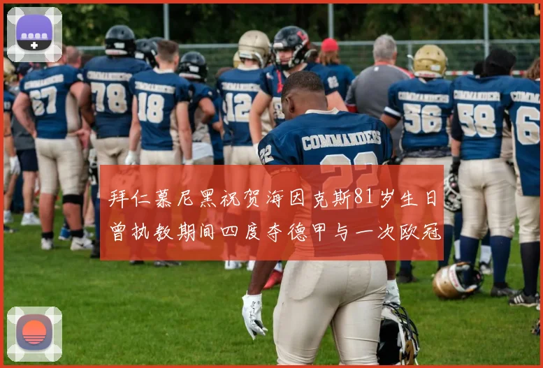 拜仁慕尼黑祝贺海因克斯81岁生日曾执教期间四度夺德甲与一次欧冠荣耀