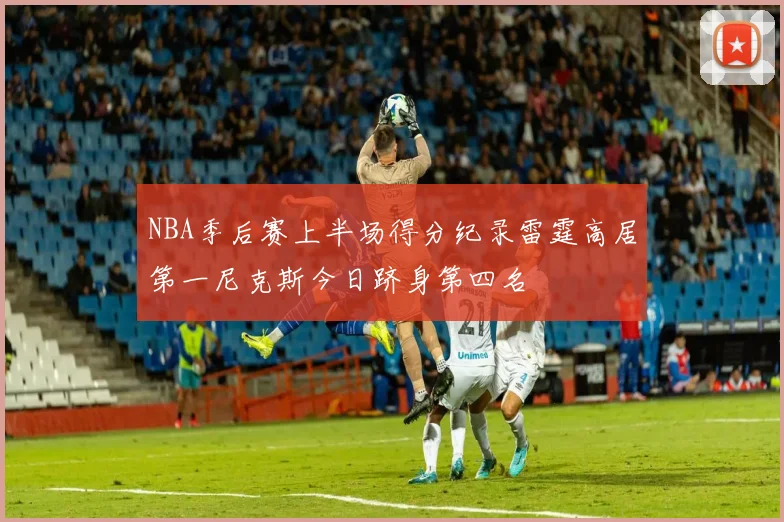 NBA季后赛上半场得分纪录雷霆高居第一尼克斯今日跻身第四名