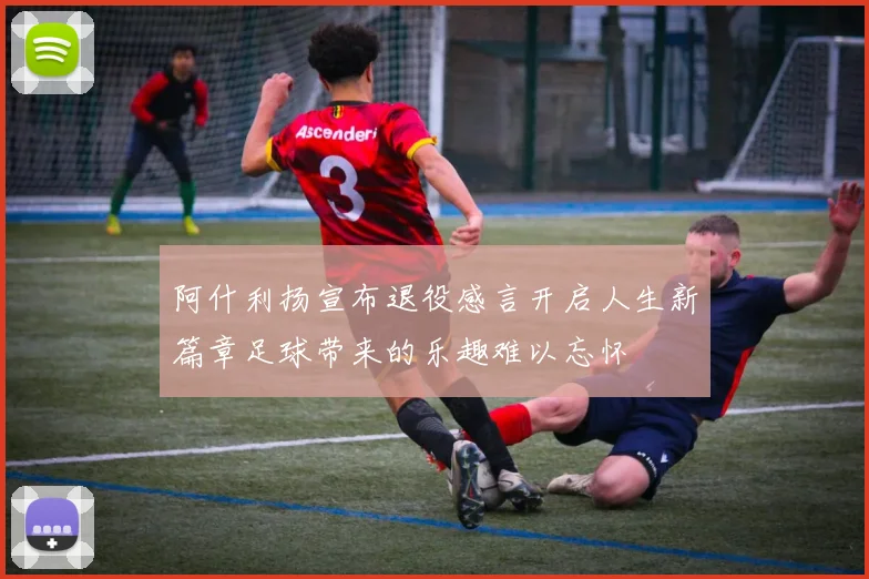 阿什利扬宣布退役感言开启人生新篇章足球带来的乐趣难以忘怀