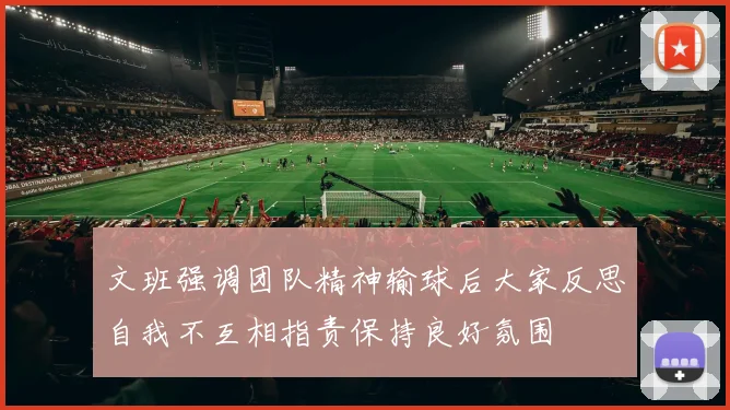 文班强调团队精神输球后大家反思自我不互相指责保持良好氛围